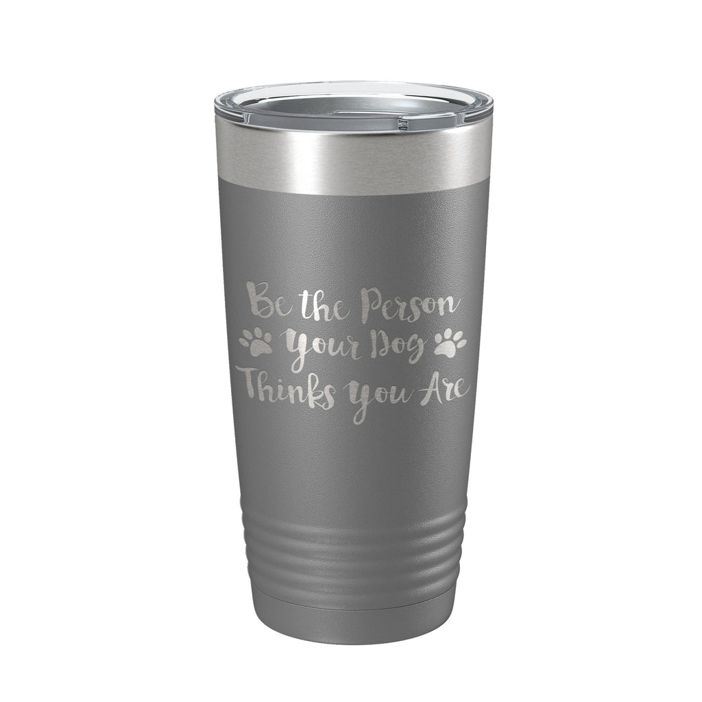 Funny Dog Lover Tumbler Be The Person Your Dog Thinks You Are Travel Mug Insulated Laser Engraved Coffee Cup 20 oz
